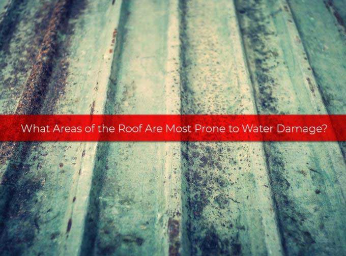 What Areas of the Roof Are Most Prone to Water Damage?